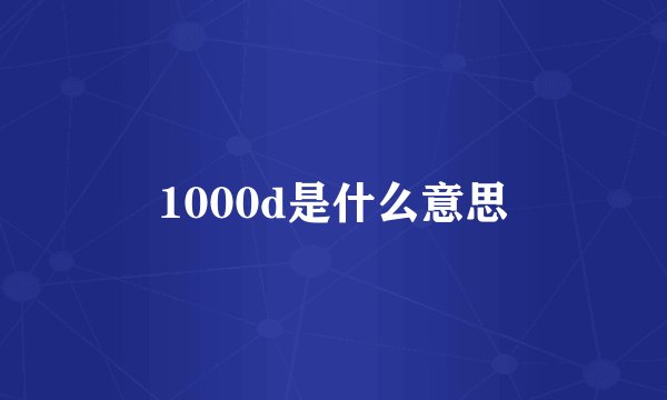 1000d是什么意思