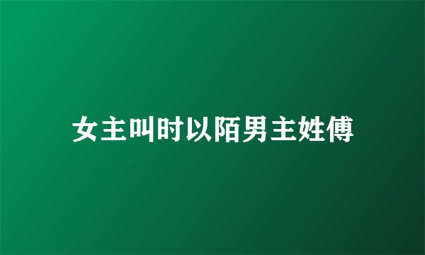 女主叫时以陌男主姓傅