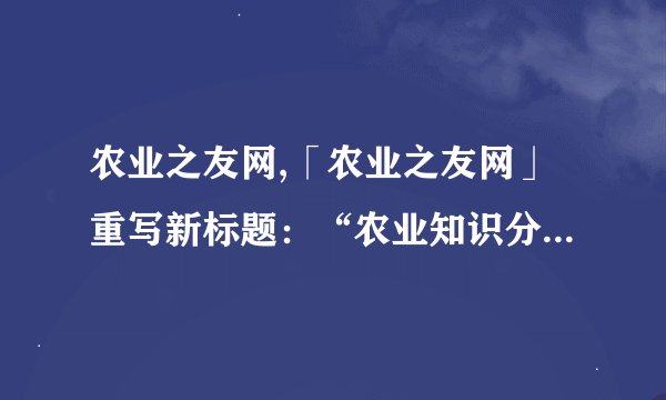 农业之友网,「农业之友网」重写新标题：“农业知识分享平台”