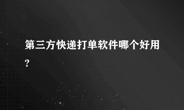 第三方快递打单软件哪个好用?