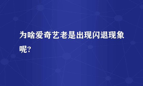 为啥爱奇艺老是出现闪退现象呢?