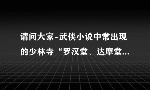 请问大家~武侠小说中常出现的少林寺“罗汉堂、达摩堂、般若院”在过呢?
