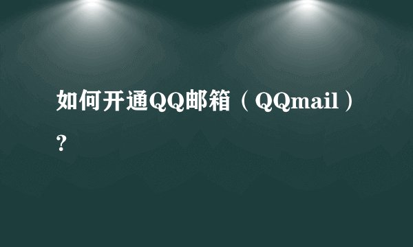 如何开通QQ邮箱（QQmail）？