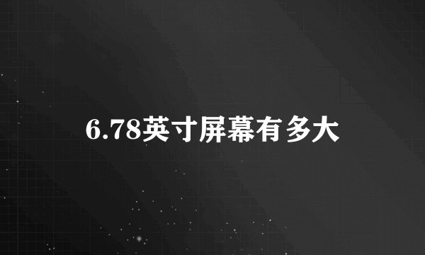 6.78英寸屏幕有多大