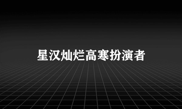 星汉灿烂高寒扮演者