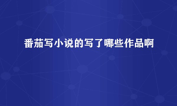 番茄写小说的写了哪些作品啊