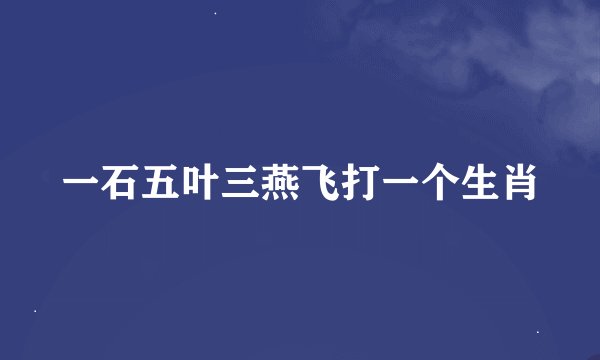 一石五叶三燕飞打一个生肖