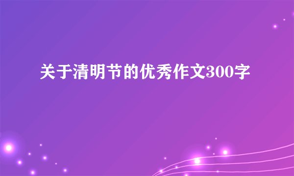 关于清明节的优秀作文300字