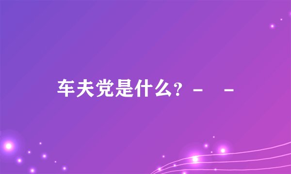 车夫党是什么？- -