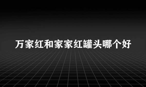 万家红和家家红罐头哪个好
