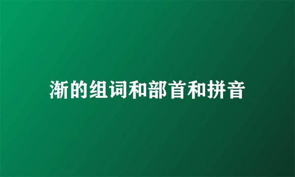 渐的组词和部首和拼音