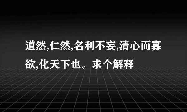 道然,仁然,名利不妄,清心而寡欲,化天下也。求个解释