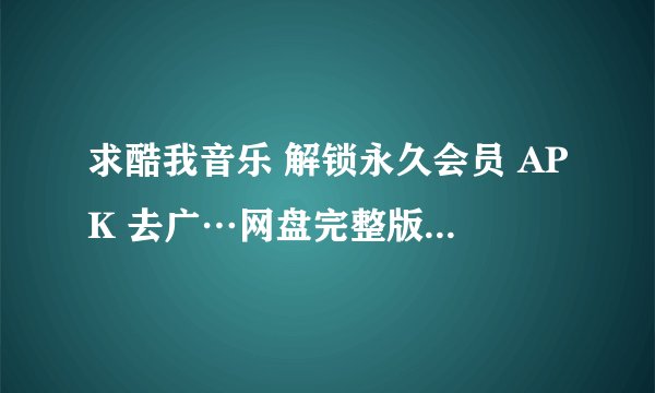 求酷我音乐 解锁永久会员 APK 去广…网盘完整版获取链接