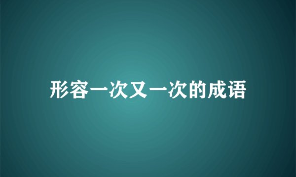 形容一次又一次的成语