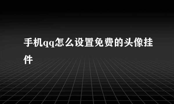 手机qq怎么设置免费的头像挂件