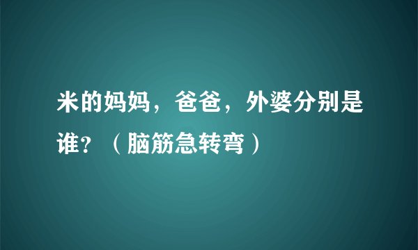 米的妈妈，爸爸，外婆分别是谁？（脑筋急转弯）