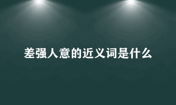 差强人意的近义词是什么
