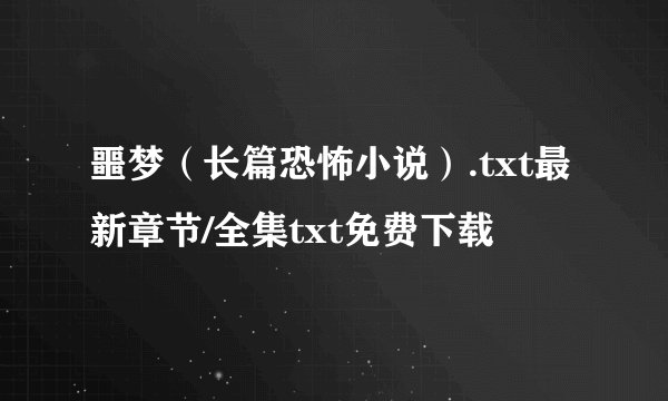噩梦（长篇恐怖小说）.txt最新章节/全集txt免费下载