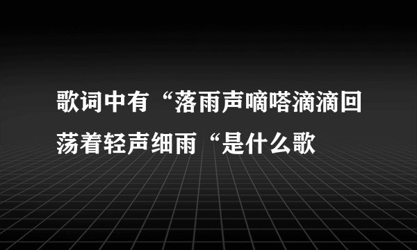 歌词中有“落雨声嘀嗒滴滴回荡着轻声细雨“是什么歌