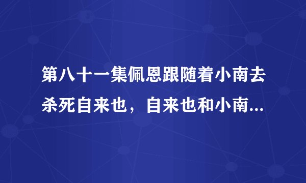 第八十一集佩恩跟随着小南去杀死自来也，自来也和小南展开了战斗