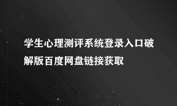 学生心理测评系统登录入口破解版百度网盘链接获取