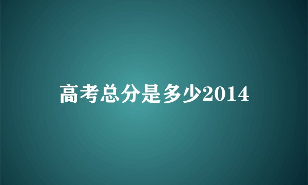高考总分是多少2014
