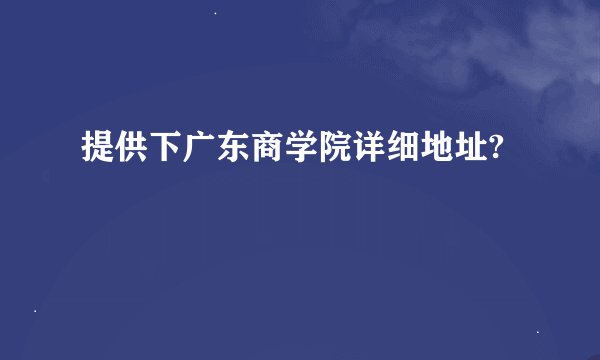 提供下广东商学院详细地址?