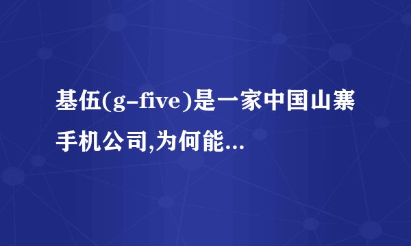 基伍(g-five)是一家中国山寨手机公司,为何能在两年内取得