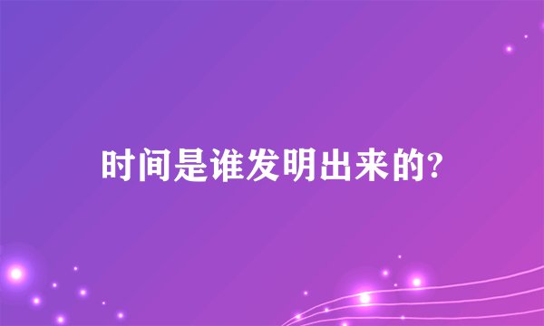 时间是谁发明出来的?