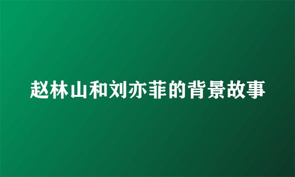 赵林山和刘亦菲的背景故事