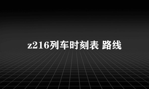 z216列车时刻表 路线