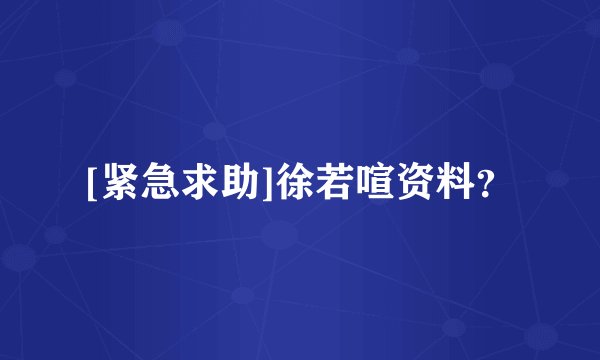 [紧急求助]徐若喧资料？