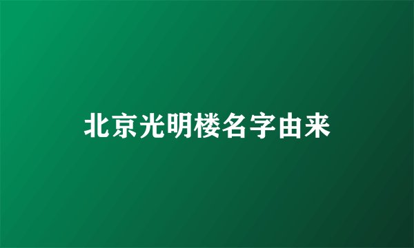 北京光明楼名字由来