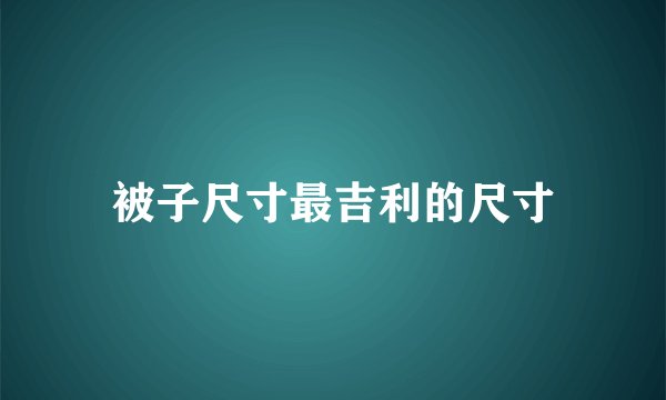 被子尺寸最吉利的尺寸