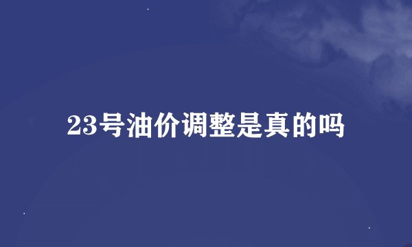 23号油价调整是真的吗