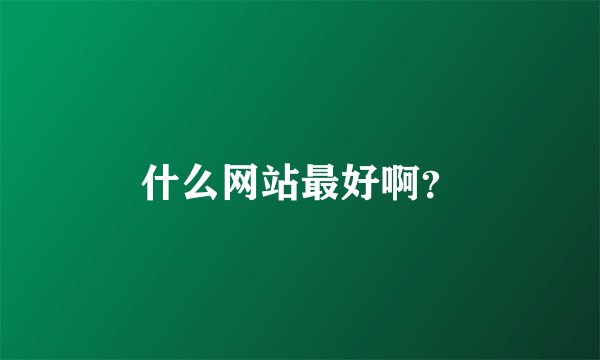 什么网站最好啊？