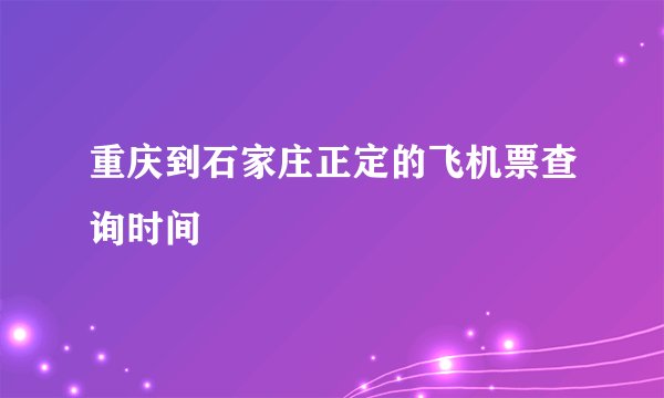重庆到石家庄正定的飞机票查询时间