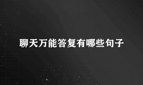聊天万能答复有哪些句子