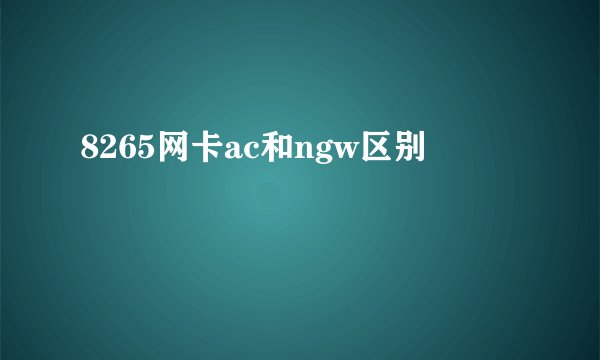 8265网卡ac和ngw区别