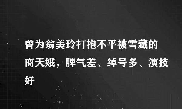 曾为翁美玲打抱不平被雪藏的商天娥，脾气差、绰号多、演技好