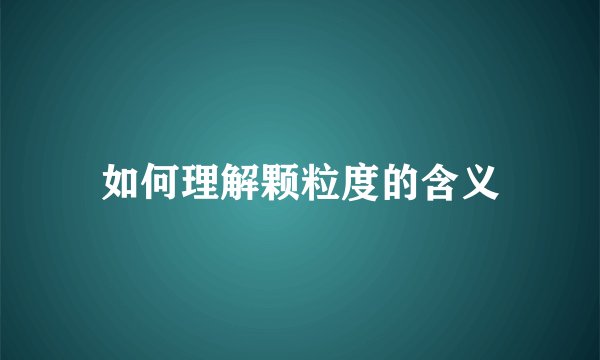 如何理解颗粒度的含义