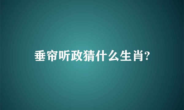 垂帘听政猜什么生肖?