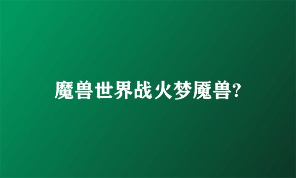 魔兽世界战火梦魇兽?