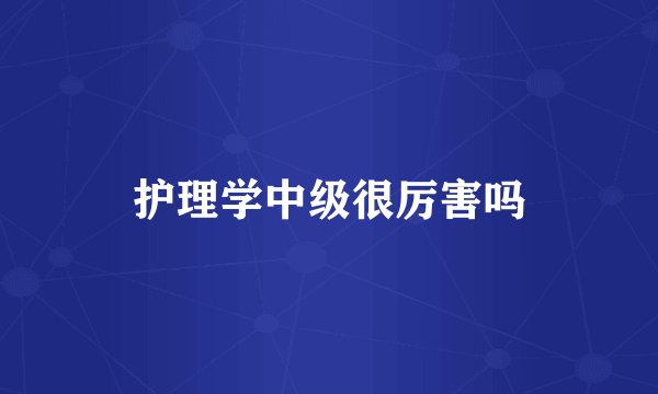 护理学中级很厉害吗