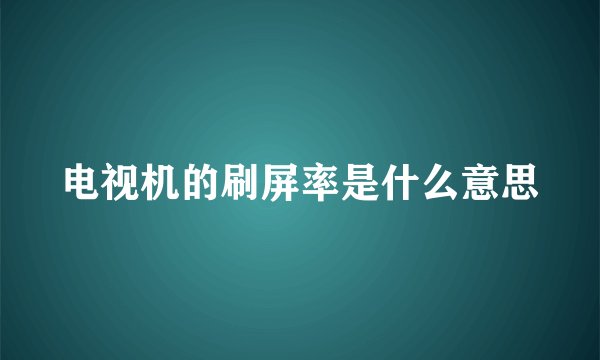 电视机的刷屏率是什么意思