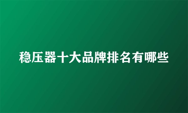 稳压器十大品牌排名有哪些
