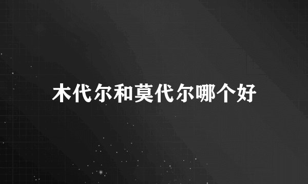 木代尔和莫代尔哪个好