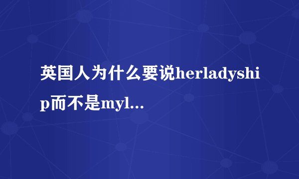 英国人为什么要说herladyship而不是myladyship我的主人