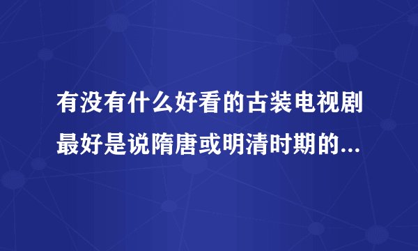 有没有什么好看的古装电视剧最好是说隋唐或明清时期的战争题材的~！