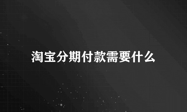 淘宝分期付款需要什么